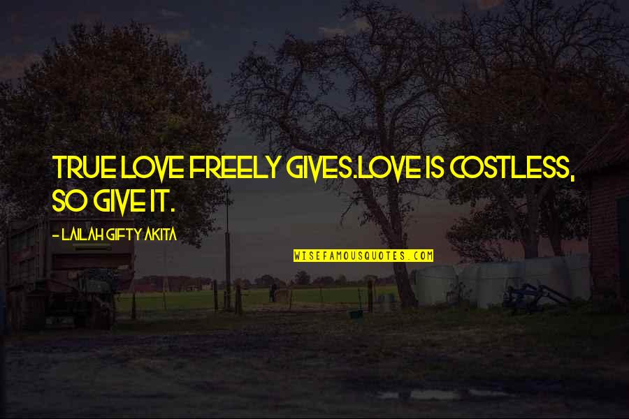 Give Love Quotes By Lailah Gifty Akita: True love freely gives.Love is costless, so give