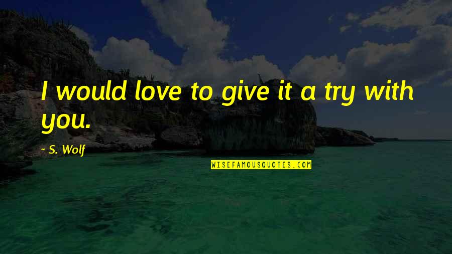 Give Love Quotes By S. Wolf: I would love to give it a try