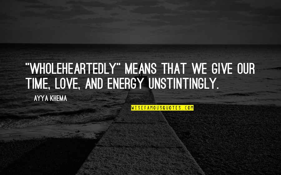 Give Love Time Quotes By Ayya Khema: "Wholeheartedly" means that we give our time, love,