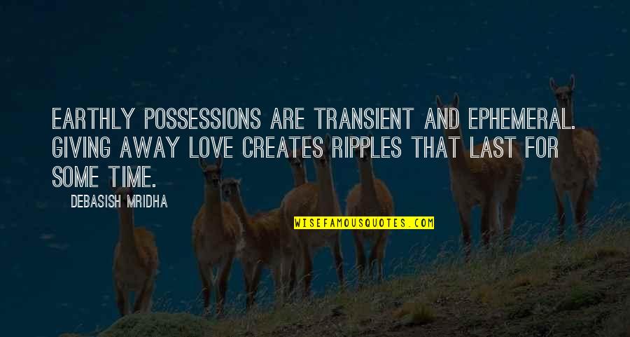 Give Love Time Quotes By Debasish Mridha: Earthly possessions are transient and ephemeral. Giving away