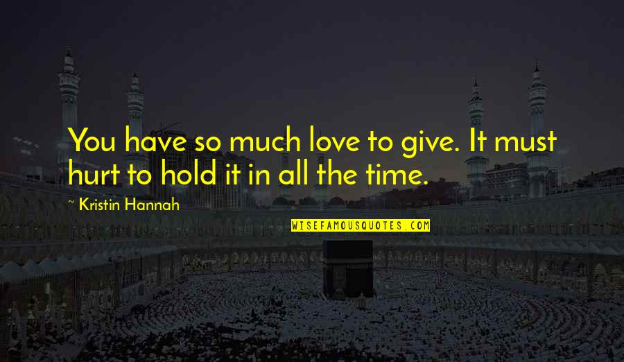 Give Love Time Quotes By Kristin Hannah: You have so much love to give. It