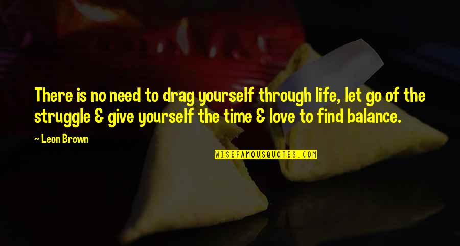 Give Love Time Quotes By Leon Brown: There is no need to drag yourself through