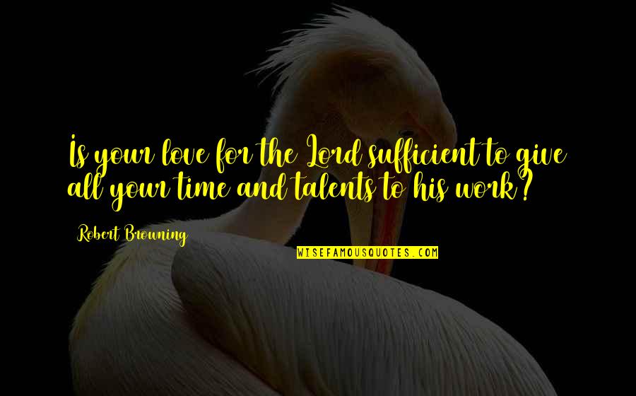 Give Love Time Quotes By Robert Browning: Is your love for the Lord sufficient to