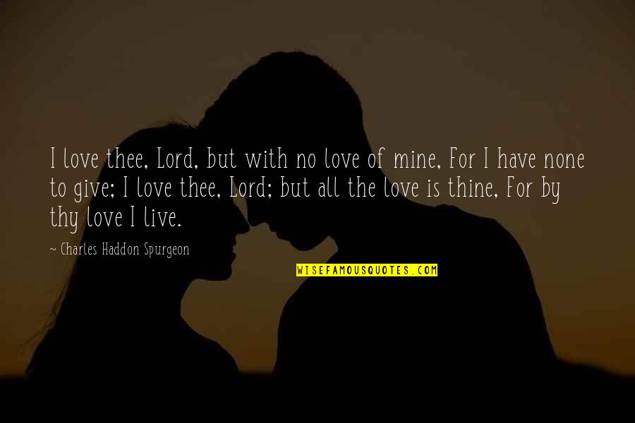 Give Love To All Quotes By Charles Haddon Spurgeon: I love thee, Lord, but with no love