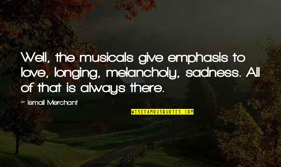 Give Love To All Quotes By Ismail Merchant: Well, the musicals give emphasis to love, longing,