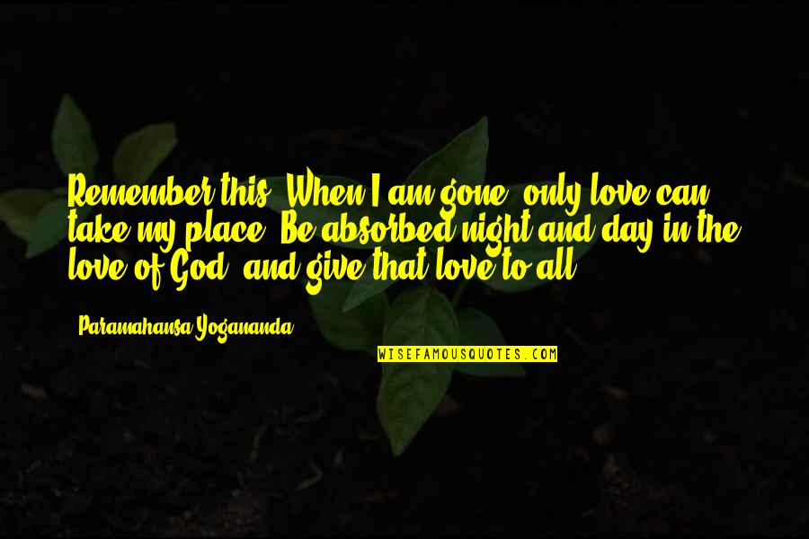 Give Love To All Quotes By Paramahansa Yogananda: Remember this: When I am gone, only love