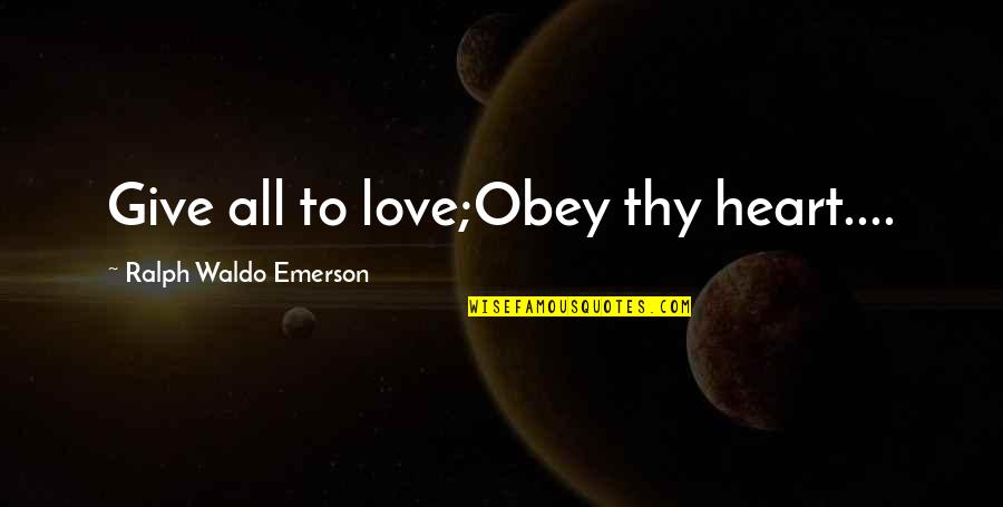 Give Love To All Quotes By Ralph Waldo Emerson: Give all to love;Obey thy heart....
