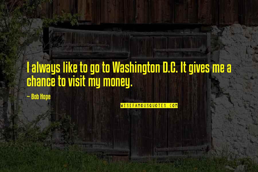 Give Me A Chance Quotes By Bob Hope: I always like to go to Washington D.C.