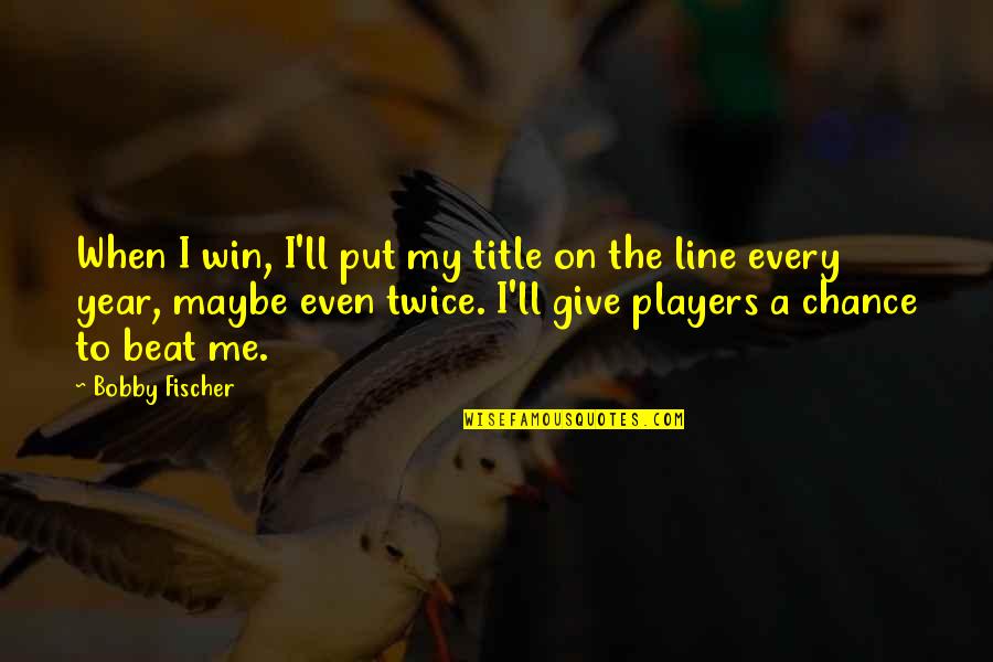 Give Me A Chance Quotes By Bobby Fischer: When I win, I'll put my title on Give Me A Chance Quotes By Bobby Fischer: When I win, I'll put my title on