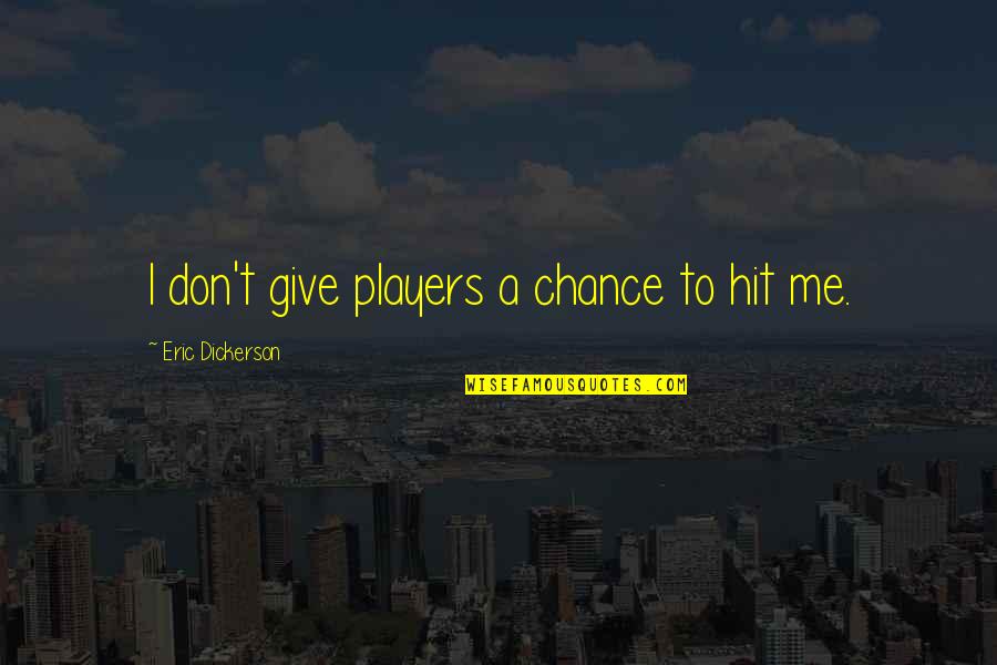 Give Me A Chance Quotes By Eric Dickerson: I don't give players a chance to hit Give Me A Chance Quotes By Eric Dickerson: I don't give players a chance to hit