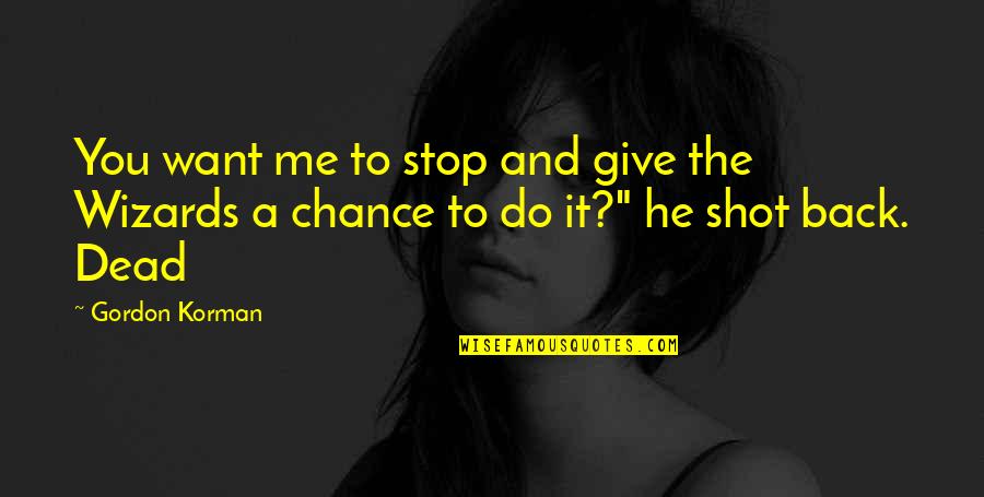Give Me A Chance Quotes By Gordon Korman: You want me to stop and give the