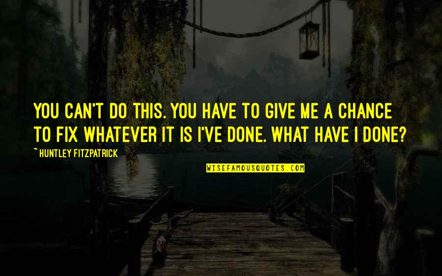 Give Me A Chance Quotes By Huntley Fitzpatrick: You can't do this. You have to give Give Me A Chance Quotes By Huntley Fitzpatrick: You can't do this. You have to give
