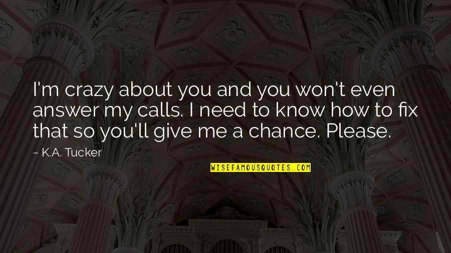 Give Me A Chance Quotes By K.A. Tucker: I'm crazy about you and you won't even Give Me A Chance Quotes By K.A. Tucker: I'm crazy about you and you won't even