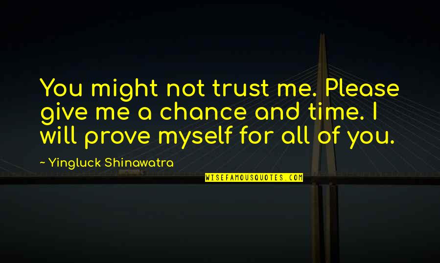 Give Me A Chance Quotes By Yingluck Shinawatra: You might not trust me. Please give me Give Me A Chance Quotes By Yingluck Shinawatra: You might not trust me. Please give me