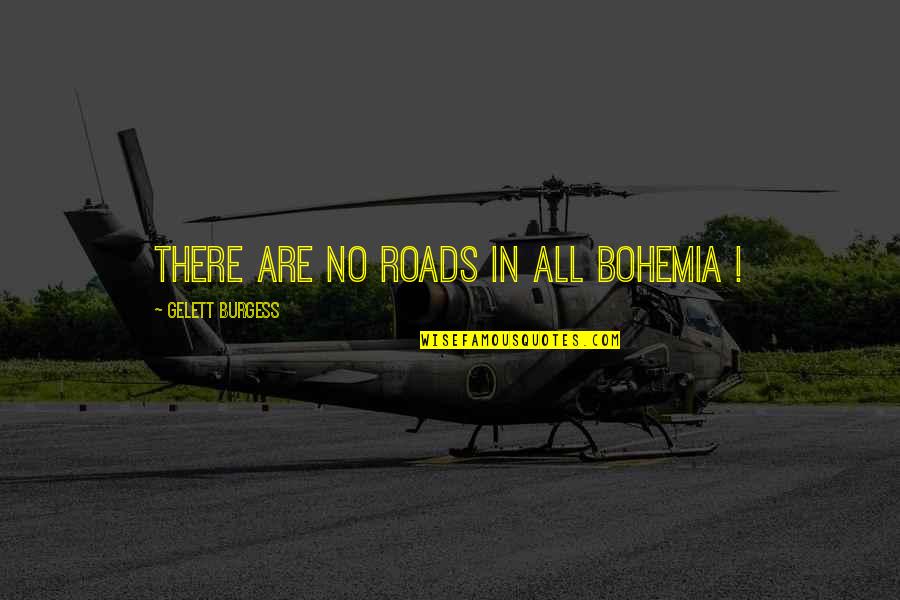 Give Me A Positive Quotes By Gelett Burgess: There are no roads in all Bohemia ! Give Me A Positive Quotes By Gelett Burgess: There are no roads in all Bohemia !