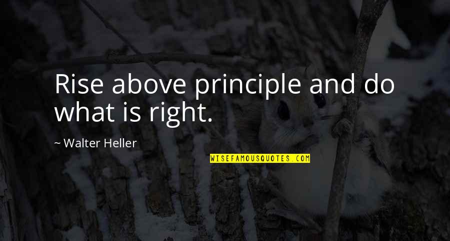 Give Me A Reason To Stay Quotes By Walter Heller: Rise above principle and do what is right.