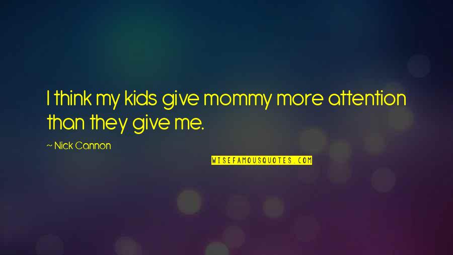 Give Me All Your Attention Quotes By Nick Cannon: I think my kids give mommy more attention