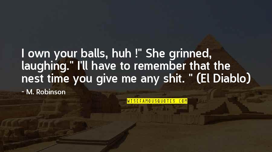 Give Me Funny Quotes By M. Robinson: I own your balls, huh !" She grinned,