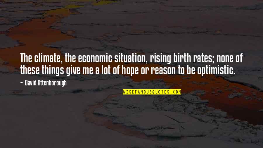 Give Me Hope Quotes By David Attenborough: The climate, the economic situation, rising birth rates; Give Me Hope Quotes By David Attenborough: The climate, the economic situation, rising birth rates;