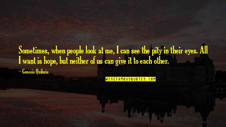 Give Me Hope Quotes By Genesis Quihuis: Sometimes, when people look at me, I can Give Me Hope Quotes By Genesis Quihuis: Sometimes, when people look at me, I can
