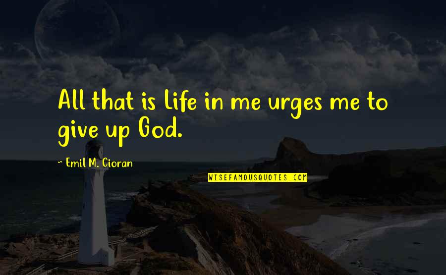 Give Me Life Quotes By Emil M. Cioran: All that is Life in me urges me