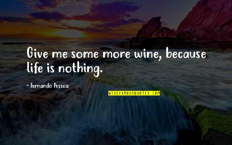 Give Me Life Quotes By Fernando Pessoa: Give me some more wine, because life is