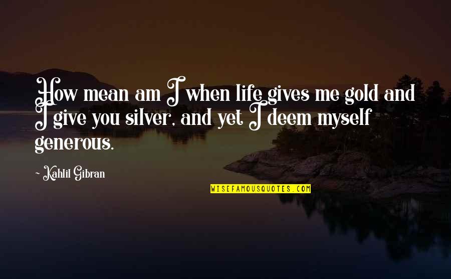 Give Me Life Quotes By Kahlil Gibran: How mean am I when life gives me