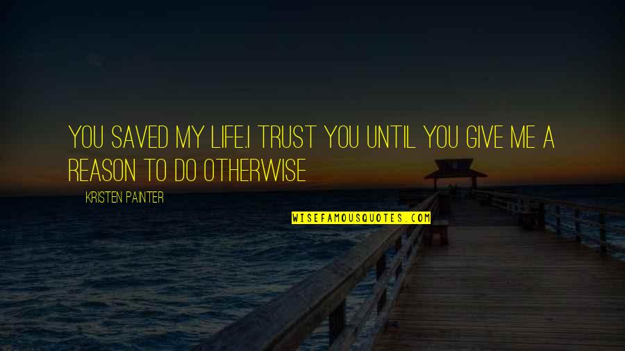 Give Me Life Quotes By Kristen Painter: You saved my life.I trust you until you