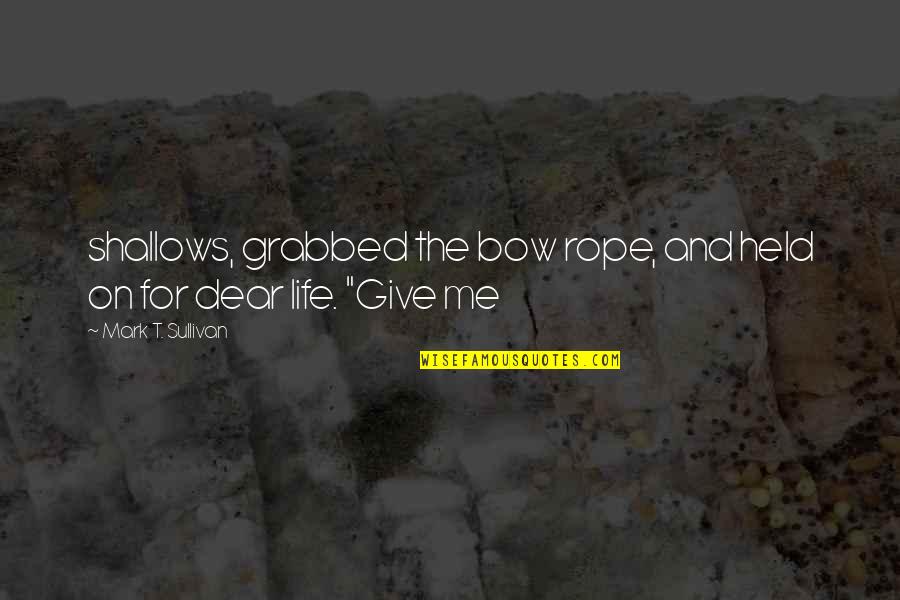 Give Me Life Quotes By Mark T. Sullivan: shallows, grabbed the bow rope, and held on