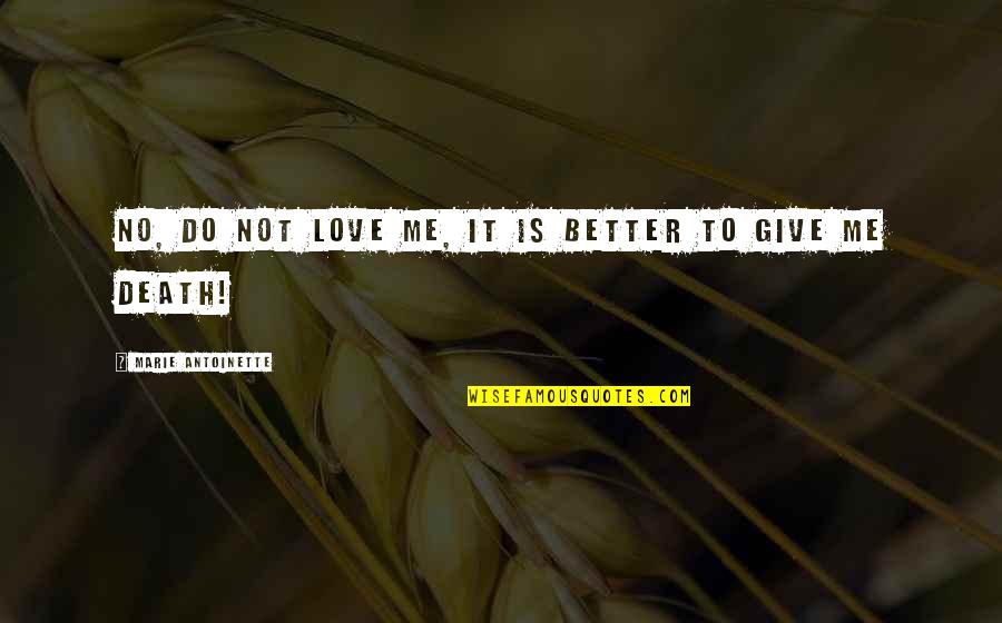 Give Me Love Quotes By Marie Antoinette: No, do not love me, it is better