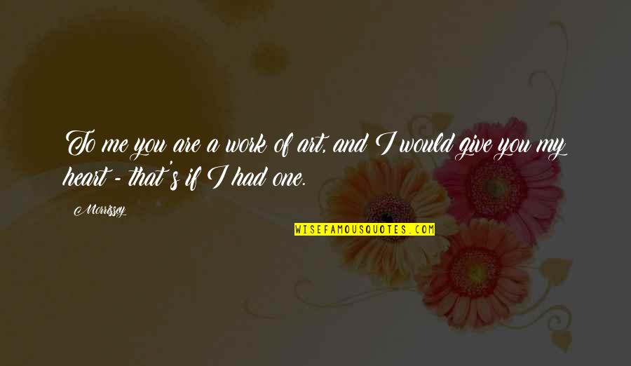 Give Me Love Quotes By Morrissey: To me you are a work of art,