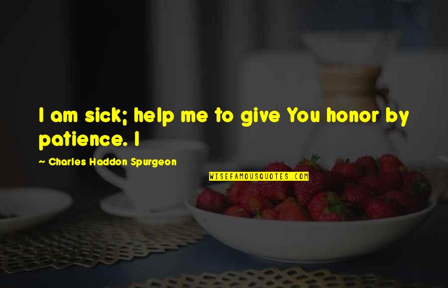 Give Me More Patience Quotes By Charles Haddon Spurgeon: I am sick; help me to give You