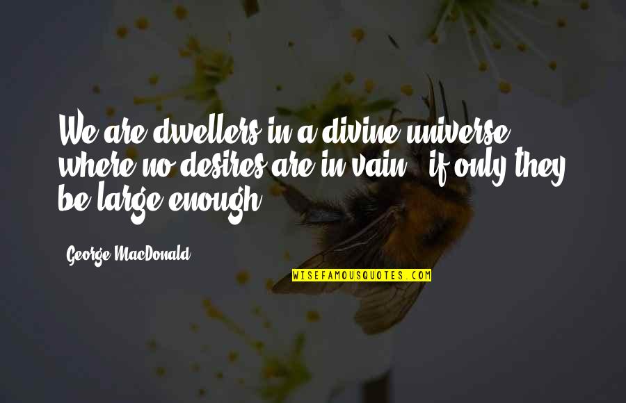 Give Me My Money Back Quotes By George MacDonald: We are dwellers in a divine universe where Give Me My Money Back Quotes By George MacDonald: We are dwellers in a divine universe where
