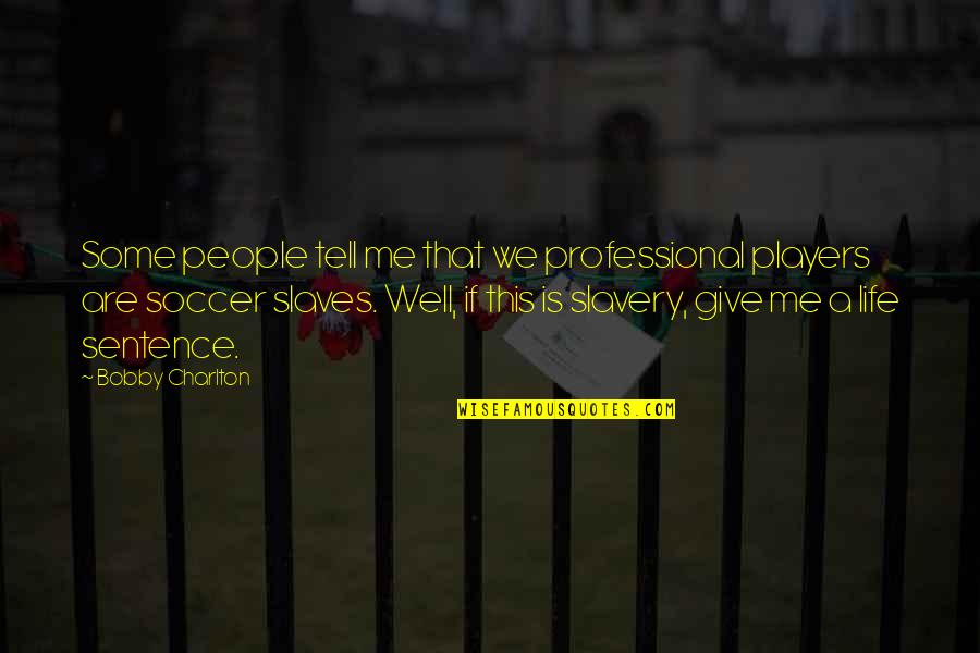 Give Me Some Quotes By Bobby Charlton: Some people tell me that we professional players