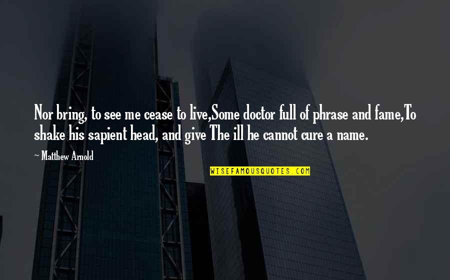 Give Me Some Quotes By Matthew Arnold: Nor bring, to see me cease to live,Some