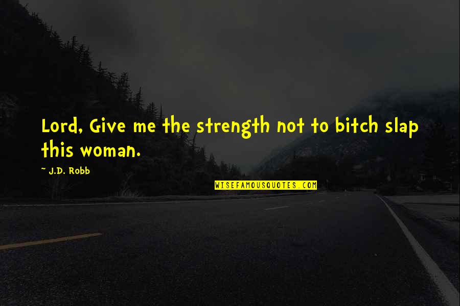 Give Me Strength Lord Quotes By J.D. Robb: Lord, Give me the strength not to bitch