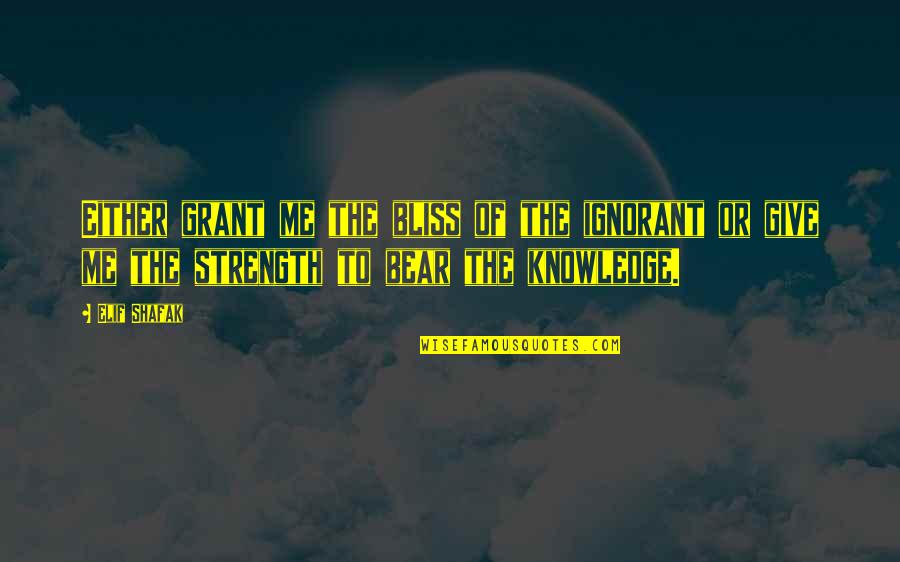 Give Me Strength Quotes By Elif Shafak: Either grant me the bliss of the ignorant