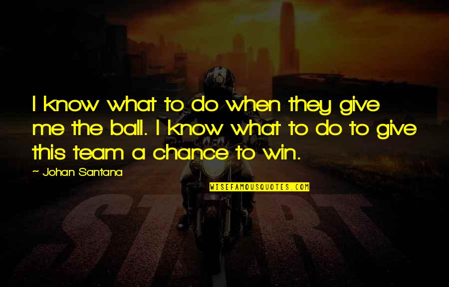 Give Me Team Quotes By Johan Santana: I know what to do when they give Give Me Team Quotes By Johan Santana: I know what to do when they give