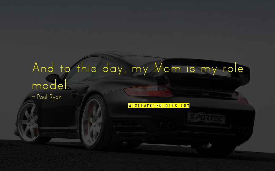 Give Me Team Quotes By Paul Ryan: And to this day, my Mom is my Give Me Team Quotes By Paul Ryan: And to this day, my Mom is my