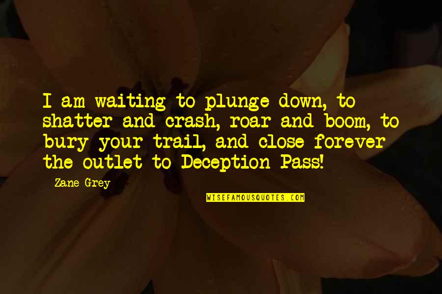 Give Me Team Quotes By Zane Grey: I am waiting to plunge down, to shatter Give Me Team Quotes By Zane Grey: I am waiting to plunge down, to shatter