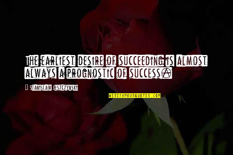 Give Me The Courage To Change Quote Quotes By Stanislaw Leszczynski: The earliest desire of succeeding is almost always