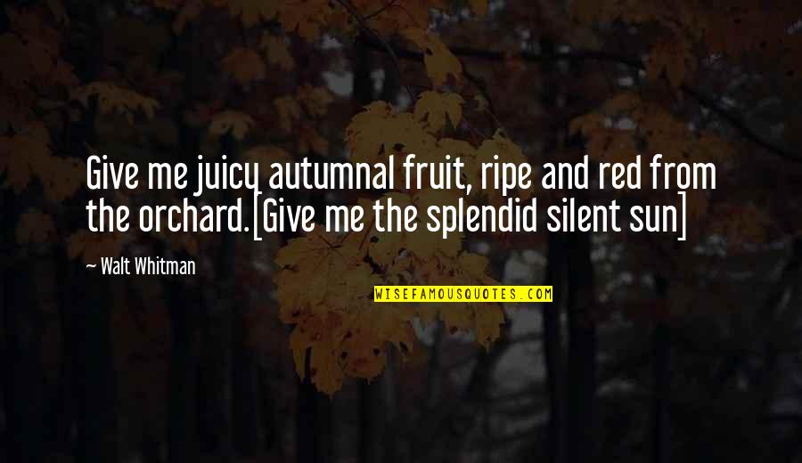 Give Me The Sun Quotes By Walt Whitman: Give me juicy autumnal fruit, ripe and red
