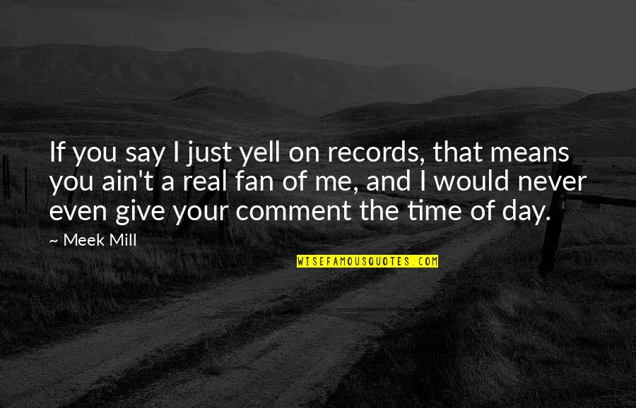 Give Me Time Quotes By Meek Mill: If you say I just yell on records,