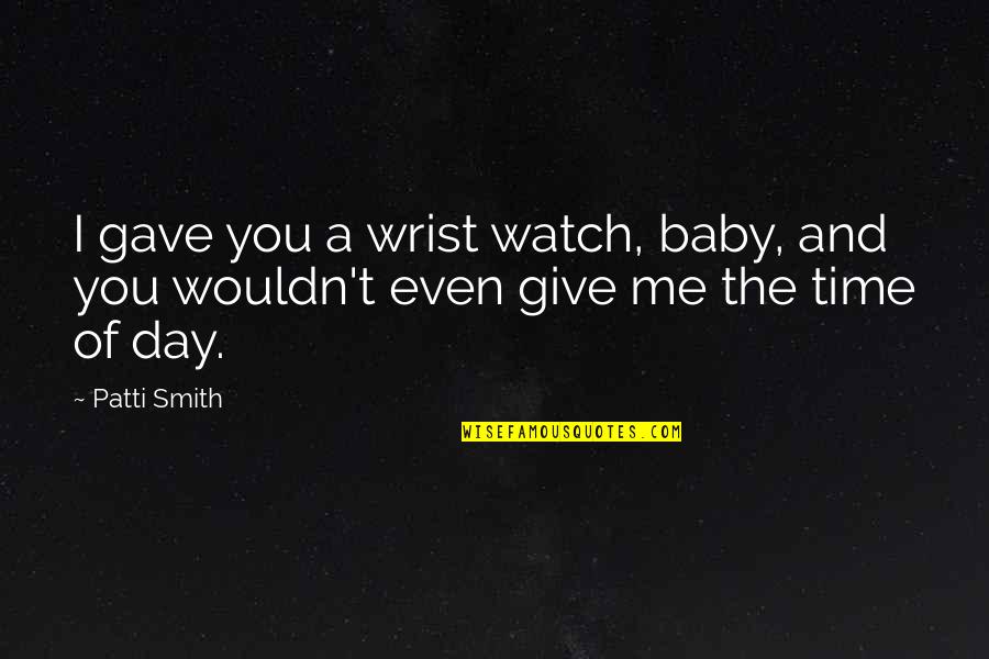 Give Me Time Quotes By Patti Smith: I gave you a wrist watch, baby, and