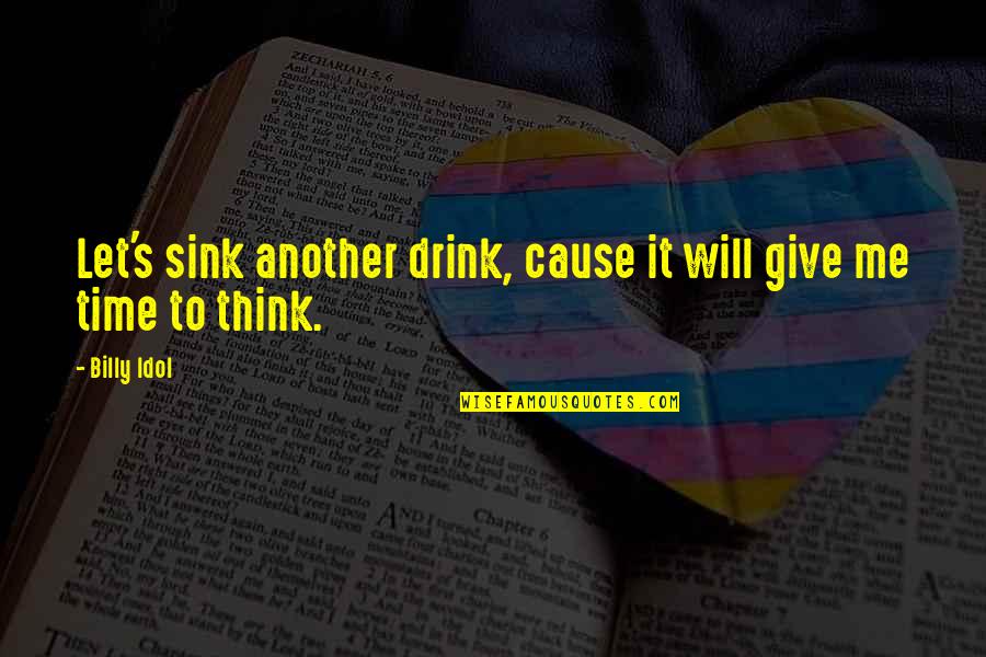 Give Me Time To Think Quotes By Billy Idol: Let's sink another drink, cause it will give