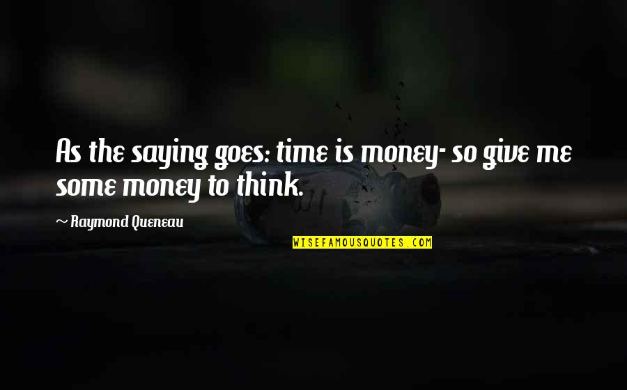 Give Me Time To Think Quotes By Raymond Queneau: As the saying goes: time is money- so Give Me Time To Think Quotes By Raymond Queneau: As the saying goes: time is money- so