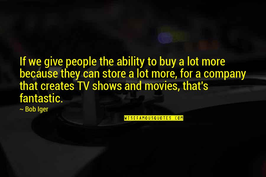 Give More Quotes By Bob Iger: If we give people the ability to buy