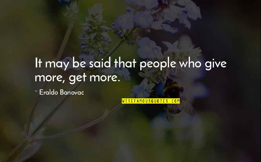 Give More Quotes By Eraldo Banovac: It may be said that people who give