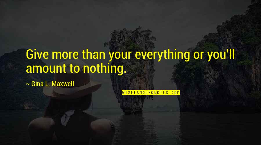 Give More Quotes By Gina L. Maxwell: Give more than your everything or you'll amount