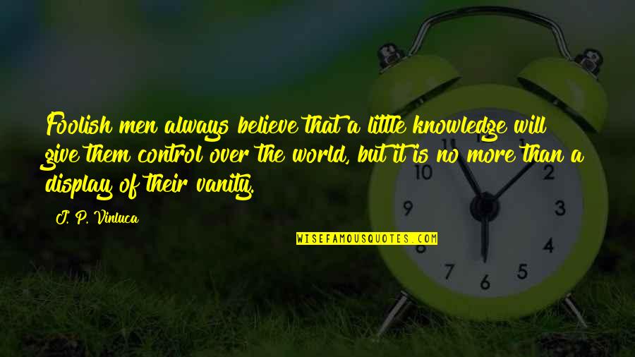 Give More Quotes By J. P. Vinluca: Foolish men always believe that a little knowledge